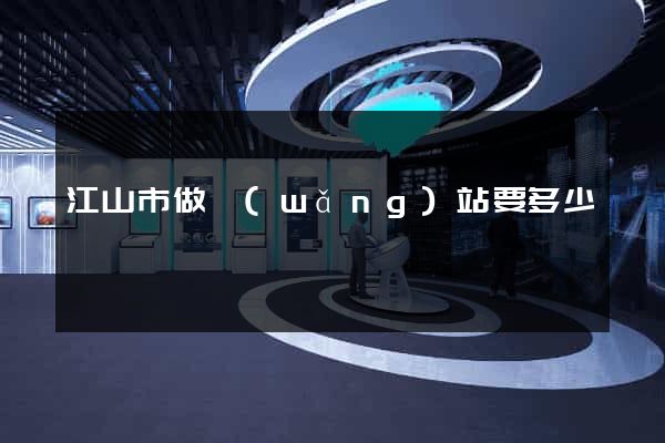 江山市做網(wǎng)站要多少錢