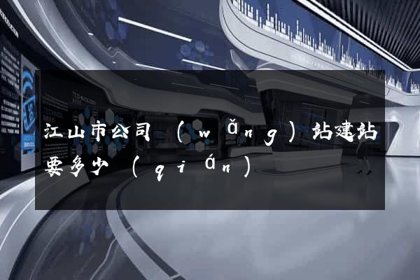 江山市公司網(wǎng)站建站要多少錢(qián)