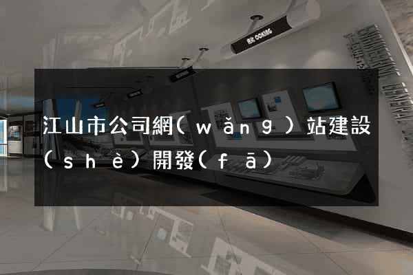 江山市公司網(wǎng)站建設(shè)開發(fā)