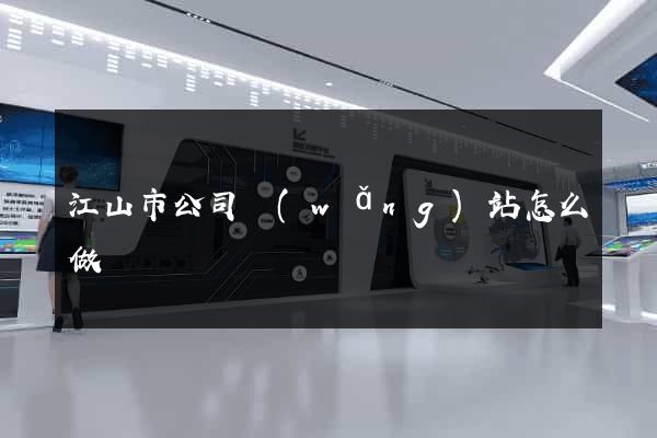 江山市公司網(wǎng)站怎么做