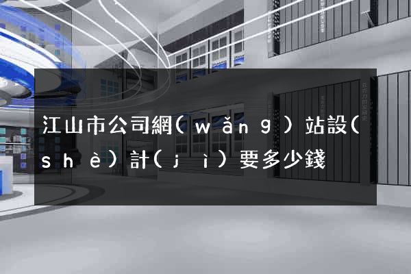 江山市公司網(wǎng)站設(shè)計(jì)要多少錢