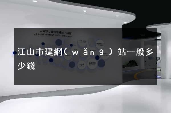江山市建網(wǎng)站一般多少錢