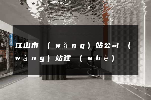 江山市網(wǎng)站公司網(wǎng)站建設(shè)