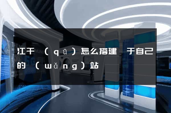 江干區(qū)怎么搭建屬于自己的網(wǎng)站