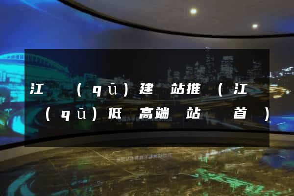 江東區(qū)建網站推廣(江東區(qū)低價高端網站設計首選)