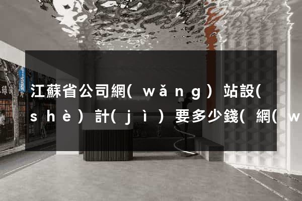 江蘇省公司網(wǎng)站設(shè)計(jì)要多少錢(網(wǎng)站設(shè)計(jì)怎么收費(fèi))