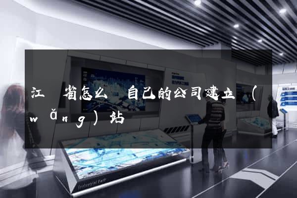 江蘇省怎么給自己的公司建立網(wǎng)站