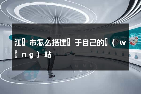 江陰市怎么搭建屬于自己的網(wǎng)站