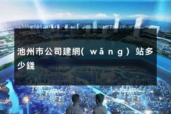 池州市公司建網(wǎng)站多少錢