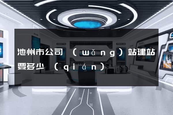 池州市公司網(wǎng)站建站要多少錢(qián)
