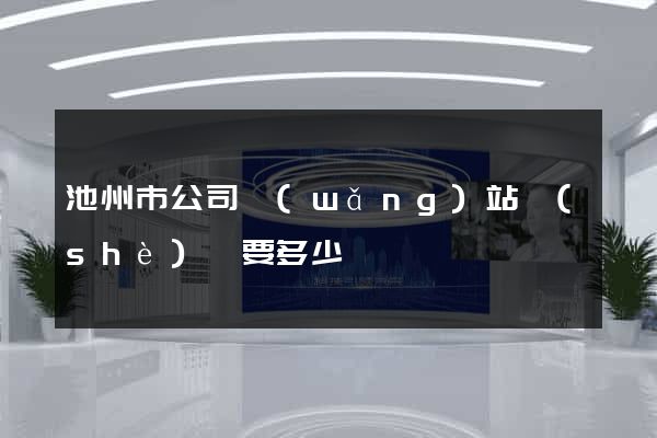 池州市公司網(wǎng)站設(shè)計要多少錢