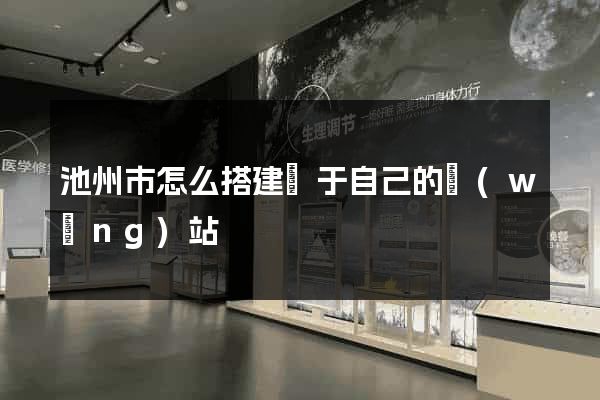池州市怎么搭建屬于自己的網(wǎng)站