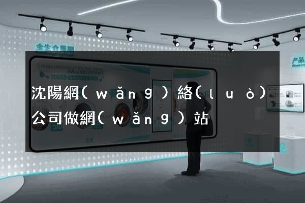 沈陽網(wǎng)絡(luò)公司做網(wǎng)站