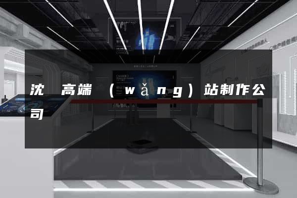 沈陽高端網(wǎng)站制作公司