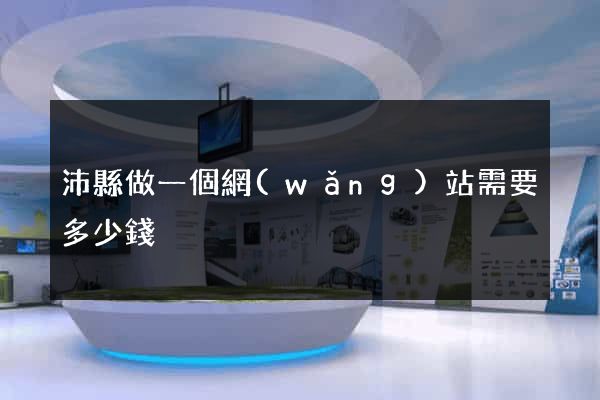 沛縣做一個網(wǎng)站需要多少錢