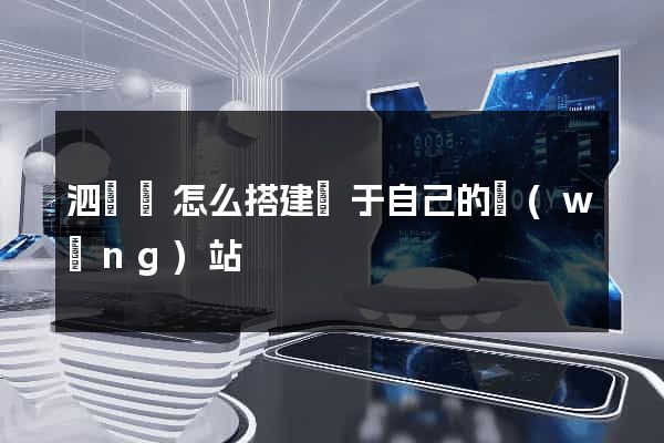 泗陽縣怎么搭建屬于自己的網(wǎng)站