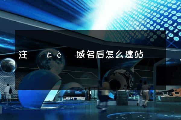 注冊(cè)域名后怎么建站