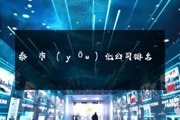泰興市優(yōu)化公司排名