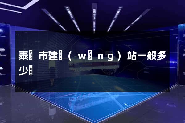 泰興市建網(wǎng)站一般多少錢