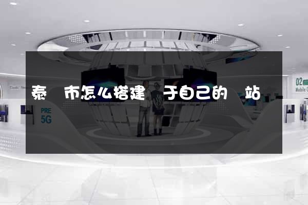 泰興市怎么搭建屬于自己的網站