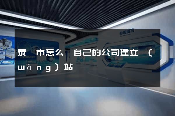 泰興市怎么給自己的公司建立網(wǎng)站