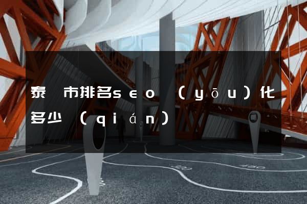 泰興市排名seo優(yōu)化多少錢(qián)