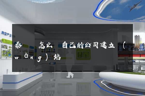 泰順縣怎么給自己的公司建立網(wǎng)站