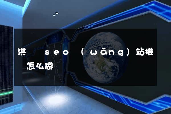 洪澤縣seo網(wǎng)站推廣怎么做