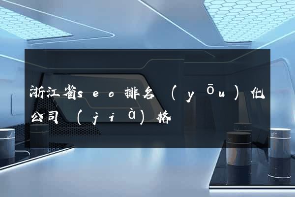 浙江省seo排名優(yōu)化公司價(jià)格