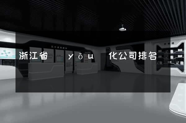 浙江省優(yōu)化公司排名
