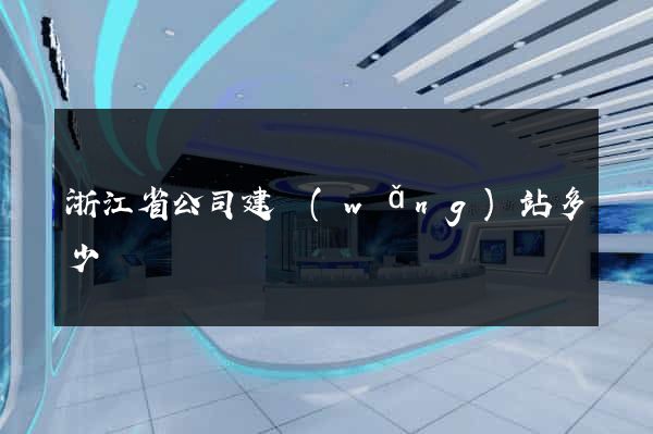 浙江省公司建網(wǎng)站多少錢