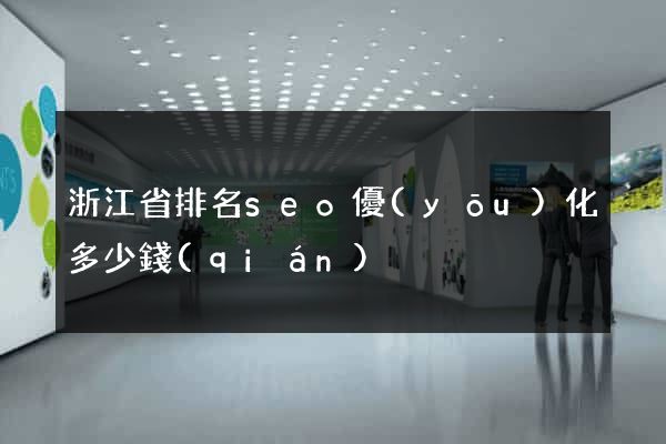 浙江省排名seo優(yōu)化多少錢(qián)