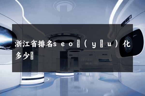 浙江省排名seo優(yōu)化多少錢