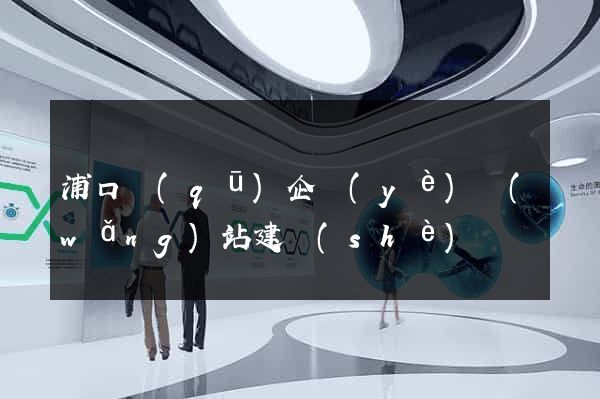 浦口區(qū)企業(yè)網(wǎng)站建設(shè)