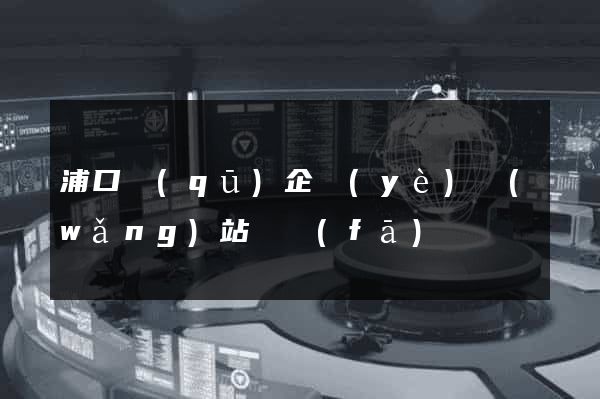 浦口區(qū)企業(yè)網(wǎng)站開發(fā)