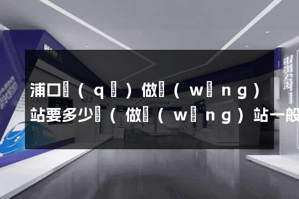 浦口區(qū)做網(wǎng)站要多少錢(做網(wǎng)站一般要多少錢)