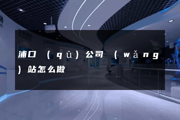 浦口區(qū)公司網(wǎng)站怎么做