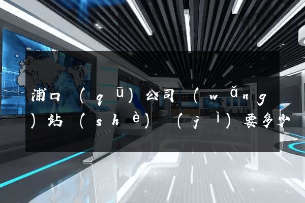 浦口區(qū)公司網(wǎng)站設(shè)計(jì)要多少錢