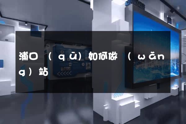 浦口區(qū)如何做網(wǎng)站