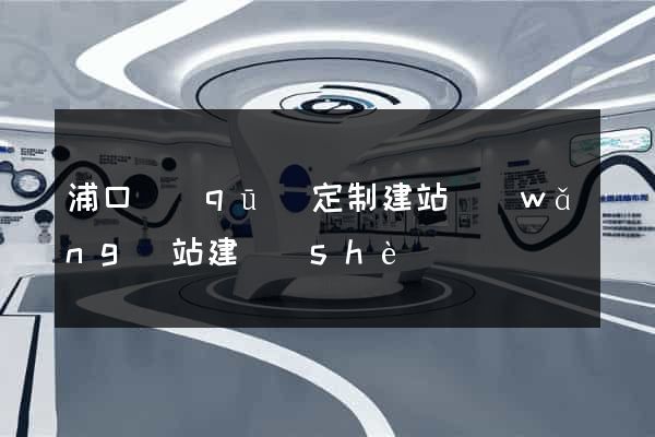 浦口區(qū)定制建站網(wǎng)站建設(shè)