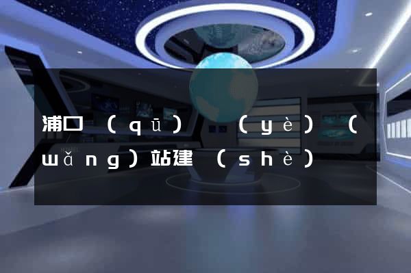 浦口區(qū)專業(yè)網(wǎng)站建設(shè)