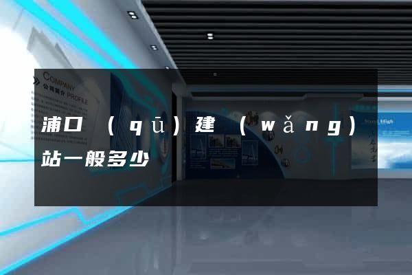 浦口區(qū)建網(wǎng)站一般多少錢