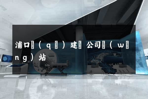 浦口區(qū)建設公司網(wǎng)站