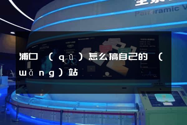 浦口區(qū)怎么搞自己的網(wǎng)站