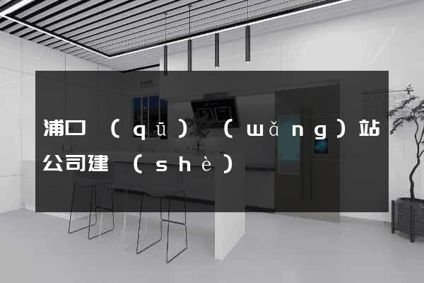 浦口區(qū)網(wǎng)站公司建設(shè)