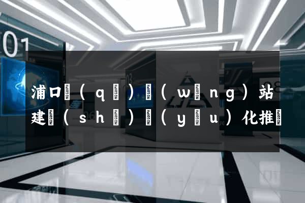 浦口區(qū)網(wǎng)站建設(shè)優(yōu)化推廣