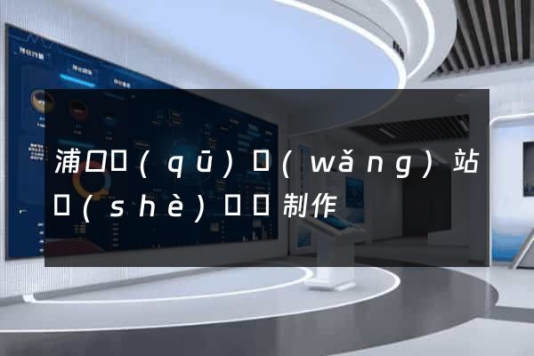 浦口區(qū)網(wǎng)站設(shè)計與制作