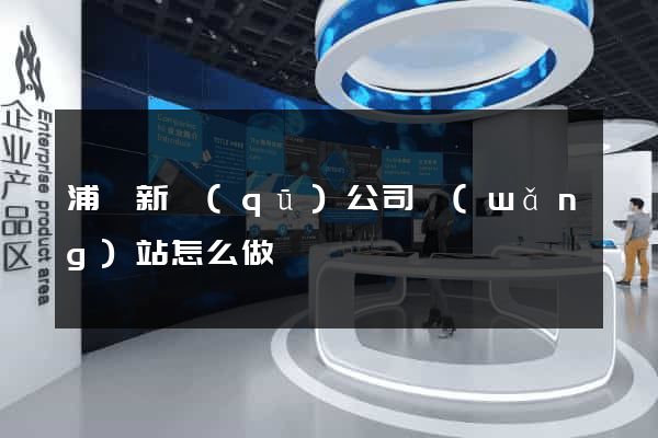 浦東新區(qū)公司網(wǎng)站怎么做