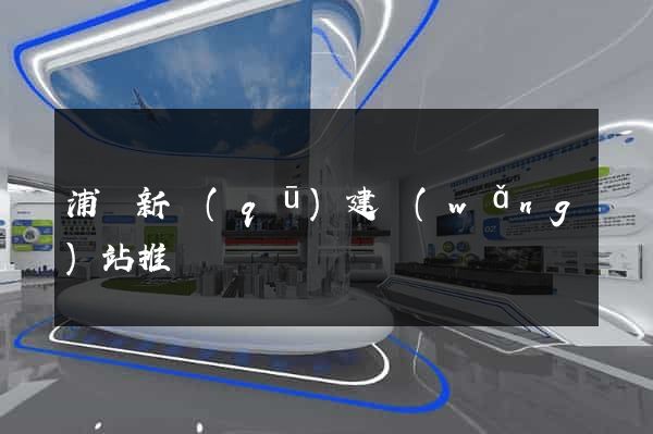 浦東新區(qū)建網(wǎng)站推廣