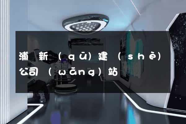 浦東新區(qū)建設(shè)公司網(wǎng)站